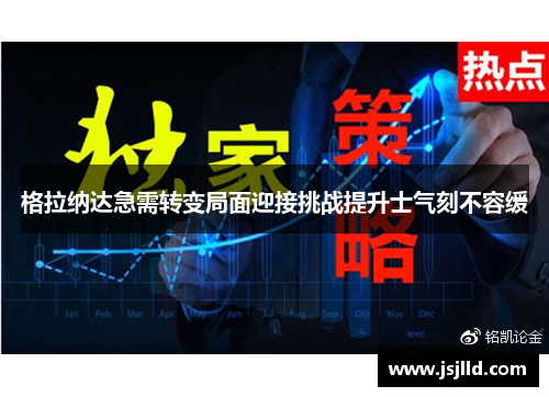 格拉纳达急需转变局面迎接挑战提升士气刻不容缓